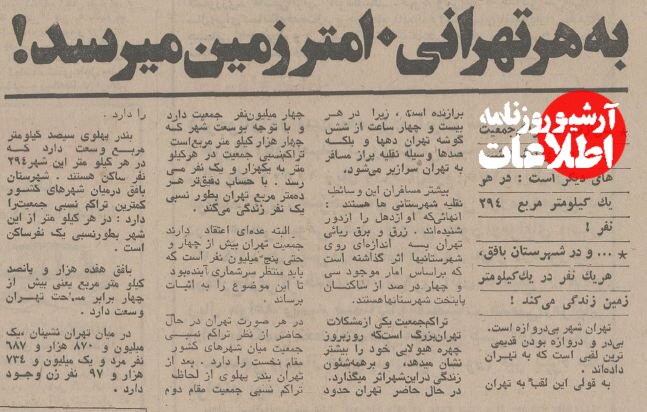 در این گزارش با اشاره به تراکم بالای جمعیتی و همچنین مهاجرت گسترده به پایتخت و بررسیهای میدانی و کارشناسی اعلام شده بود که در وسعت چهار هزار کیلومتری تهران، و با حضور چهار میلیون نفر، به هر فرد ۱۰ متر مربع زمین میرسد! در این گزارش با اشاره به تراکم بالای جمعیتی و همچنین مهاجرت گسترده به پایتخت و بررسیهای میدانی و کارشناسی اعلام شده بود که در وسعت چهار هزار کیلومتری تهران، و با حضور چهار میلیون نفر، به هر فرد ۱۰ متر مربع زمین میرسد!